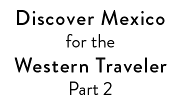 Discover Mexico for the Western Traveler Part 2